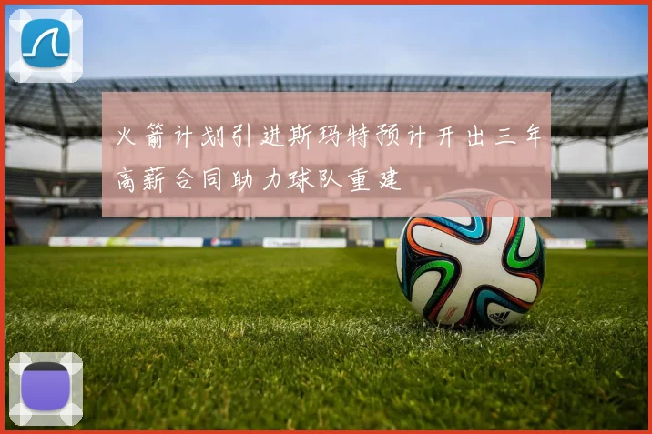 火箭计划引进斯玛特预计开出三年高薪合同助力球队重建