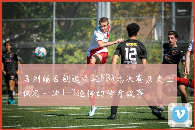 马刺能否创造奇迹NBA总决赛历史上仅有一次1-3逆转的传奇故事