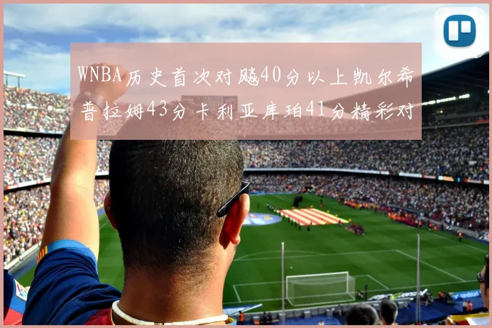 WNBA历史首次对飚40分以上凯尔希普拉姆43分卡利亚库珀41分精彩对决