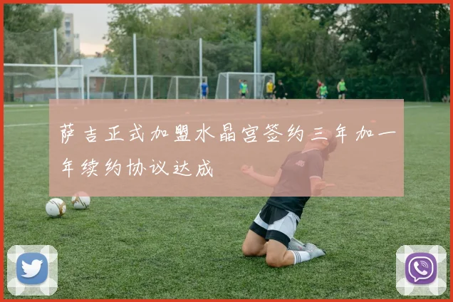萨吉正式加盟水晶宫签约三年加一年续约协议达成