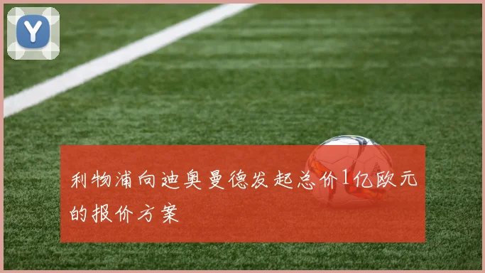 利物浦向迪奥曼德发起总价1亿欧元的报价方案