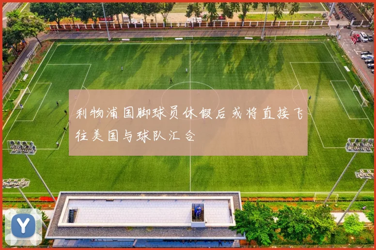 利物浦国脚球员休假后或将直接飞往美国与球队汇合