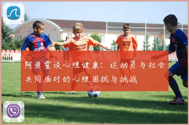 阿劳霍谈心理健康:运动员与社会共同面对的心理困扰与挑战